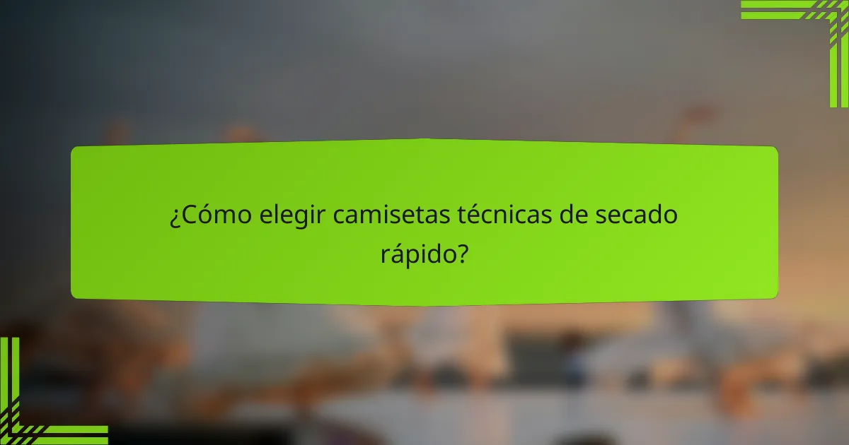 ¿Cómo elegir camisetas técnicas de secado rápido?