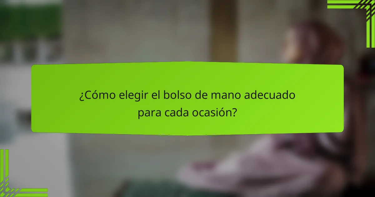 ¿Cómo elegir el bolso de mano adecuado para cada ocasión?