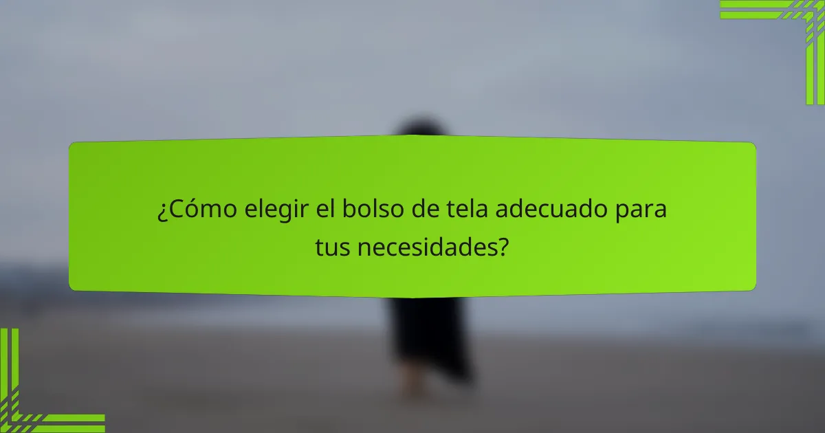 ¿Cómo elegir el bolso de tela adecuado para tus necesidades?