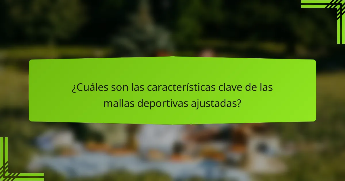 ¿Cuáles son las características clave de las mallas deportivas ajustadas?