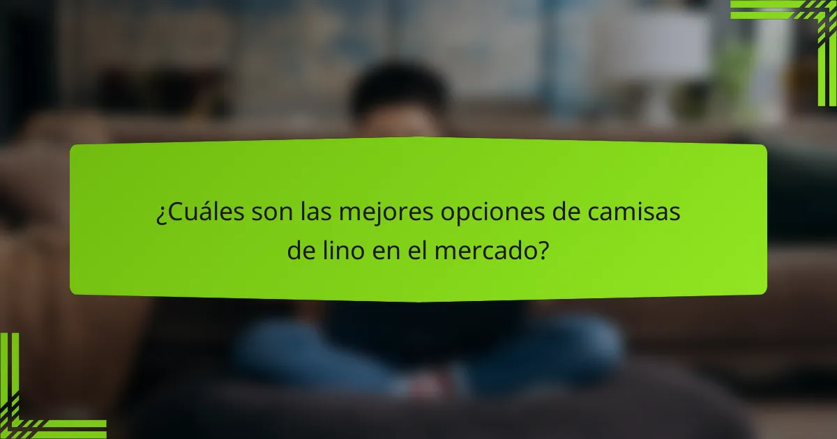 ¿Cuáles son las mejores opciones de camisas de lino en el mercado?
