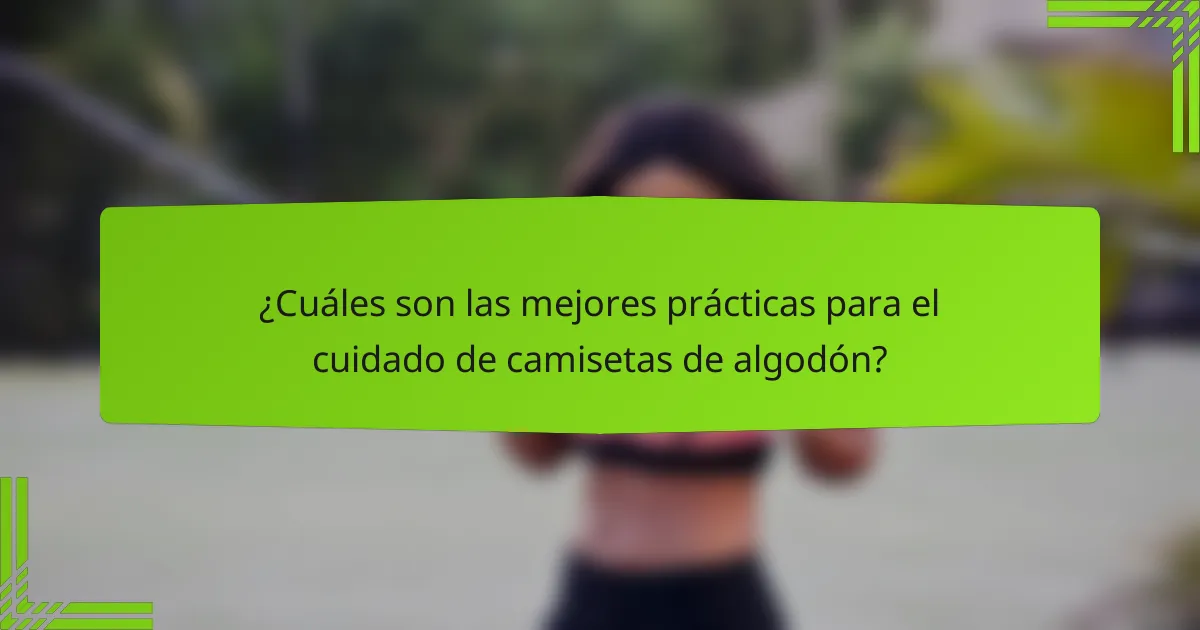¿Cuáles son las mejores prácticas para el cuidado de camisetas de algodón?