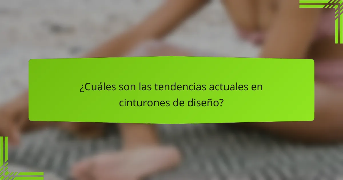 ¿Cuáles son las tendencias actuales en cinturones de diseño?