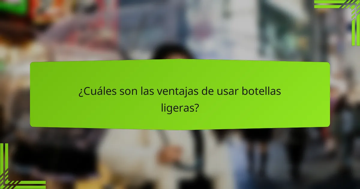 ¿Cuáles son las ventajas de usar botellas ligeras?