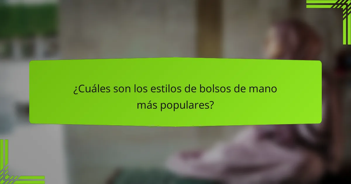 ¿Cuáles son los estilos de bolsos de mano más populares?