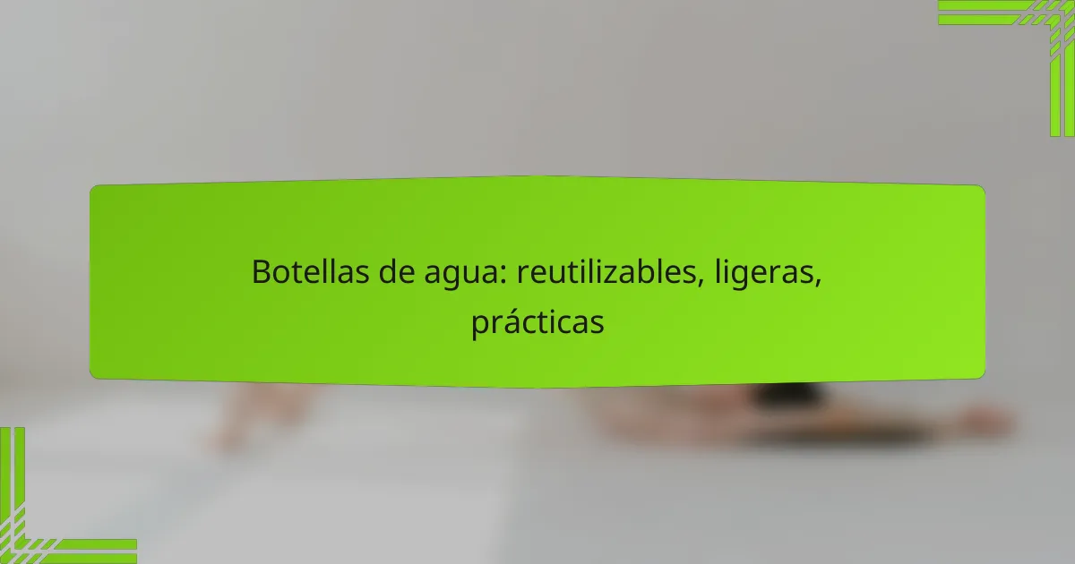 Botellas de agua: reutilizables, ligeras, prácticas