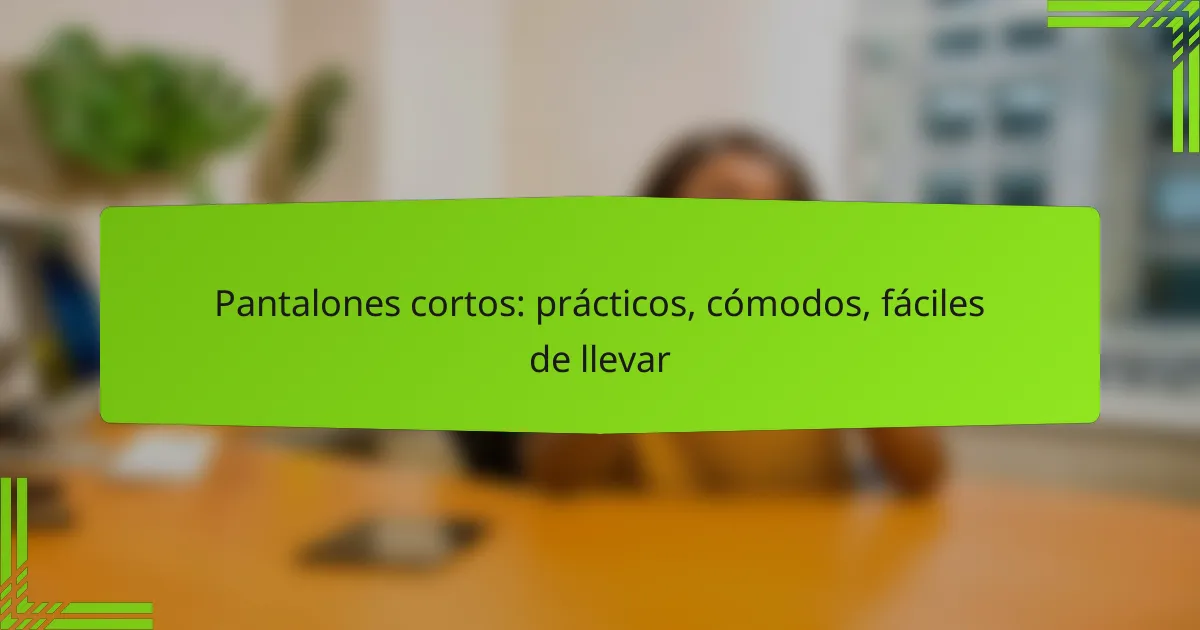 Pantalones cortos: prácticos, cómodos, fáciles de llevar