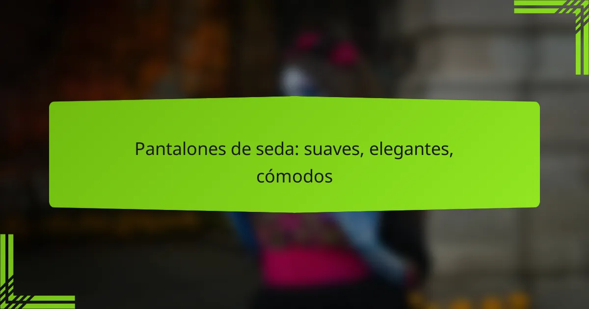 Pantalones de seda: suaves, elegantes, cómodos