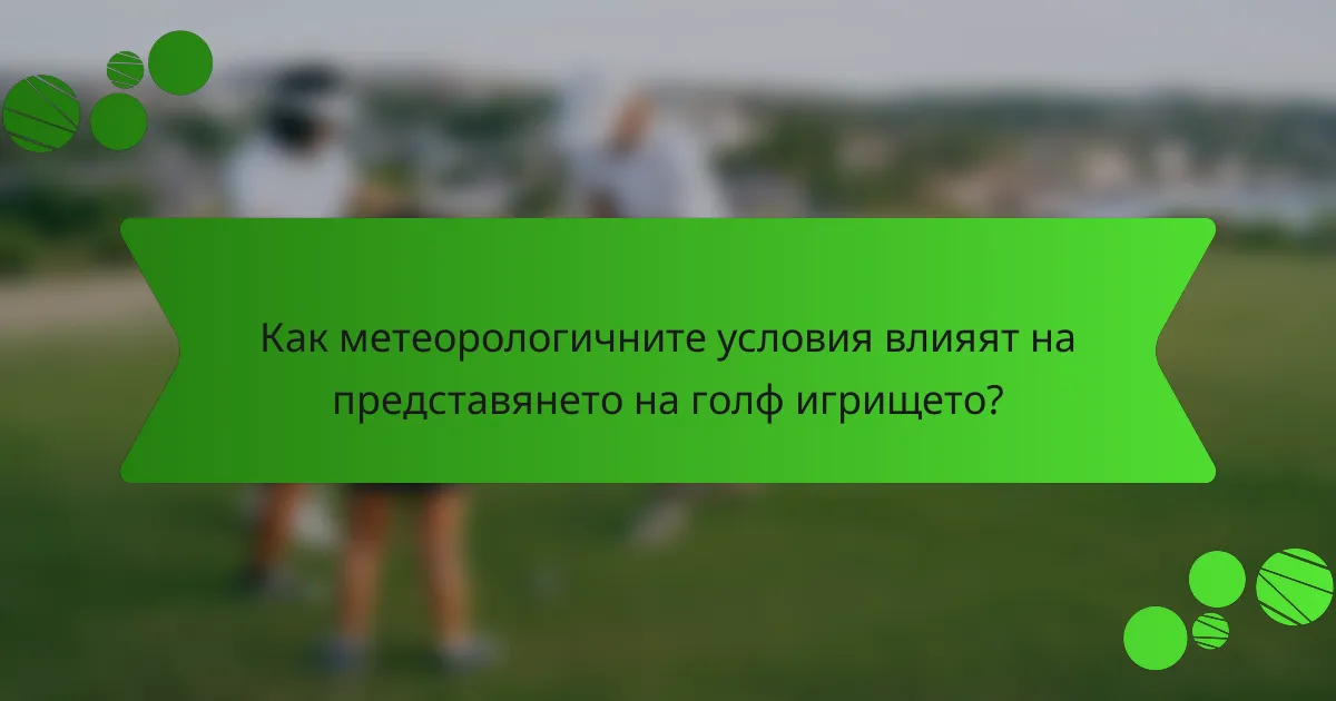 Как метеорологичните условия влияят на представянето на голф игрището?