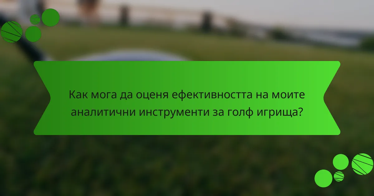 Как мога да оценя ефективността на моите аналитични инструменти за голф игрища?