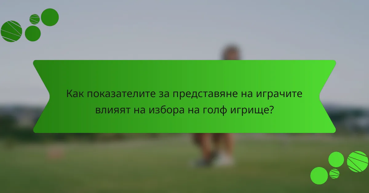 Как показателите за представяне на играчите влияят на избора на голф игрище?
