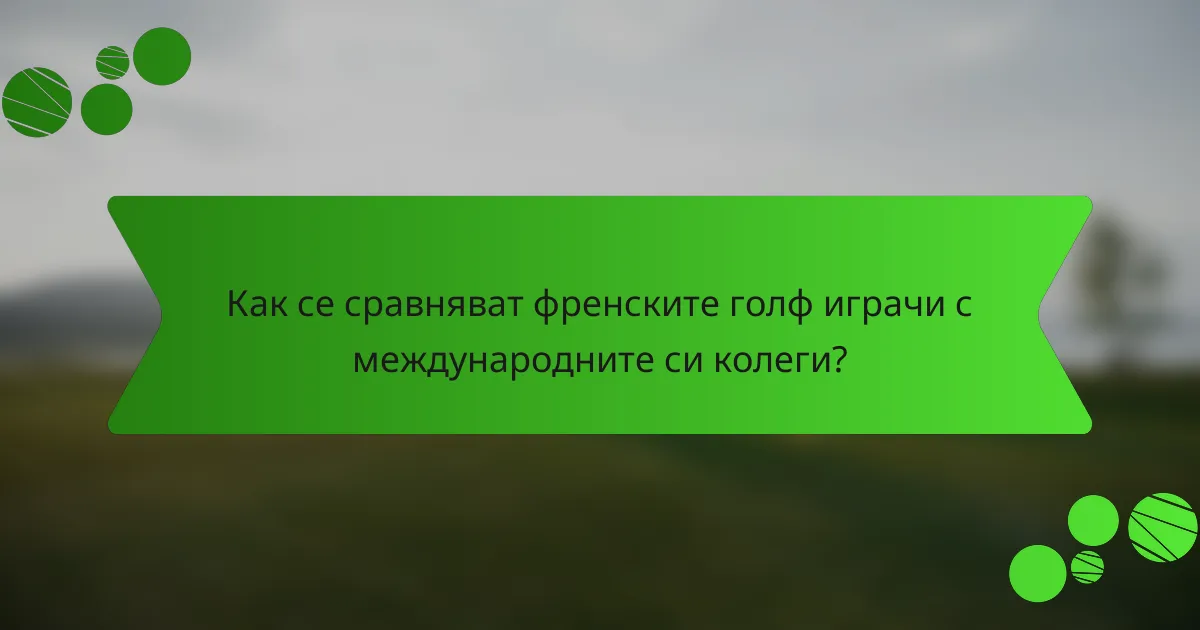Как се сравняват френските голф играчи с международните си колеги?