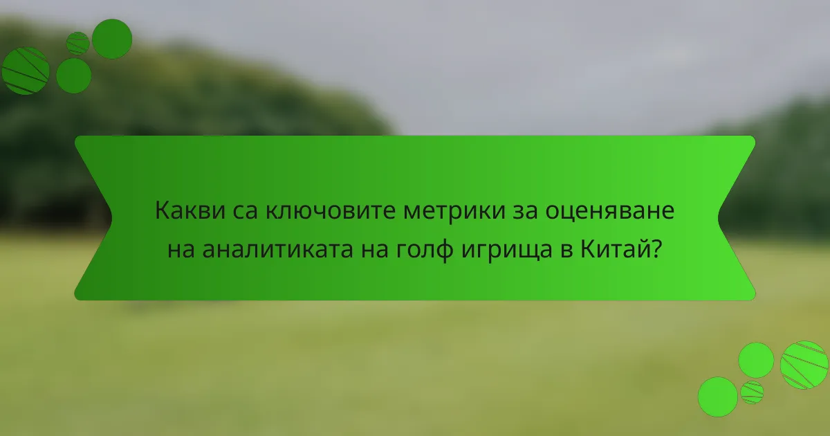 Какви са ключовите метрики за оценяване на аналитиката на голф игрища в Китай?