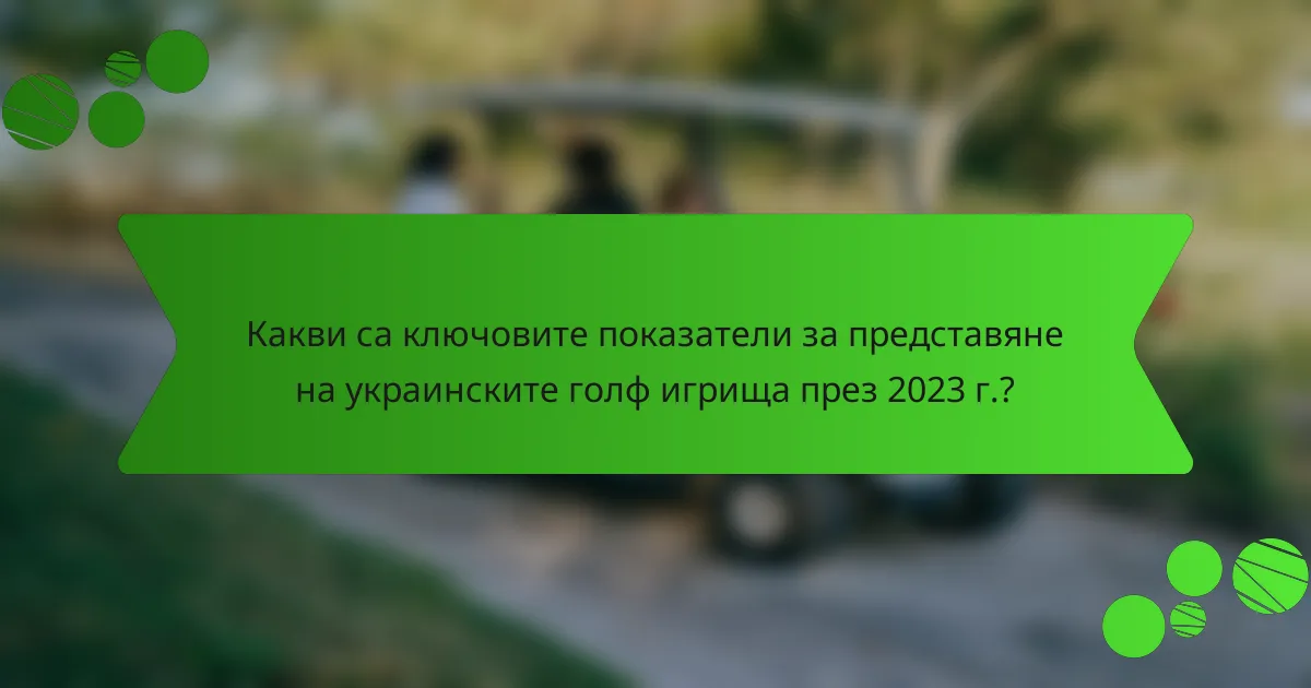 Какви са ключовите показатели за представяне на украинските голф игрища през 2023 г.?