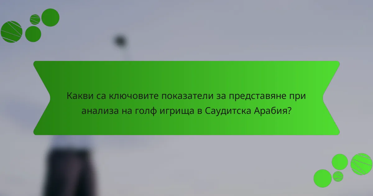 Какви са ключовите показатели за представяне при анализа на голф игрища в Саудитска Арабия?