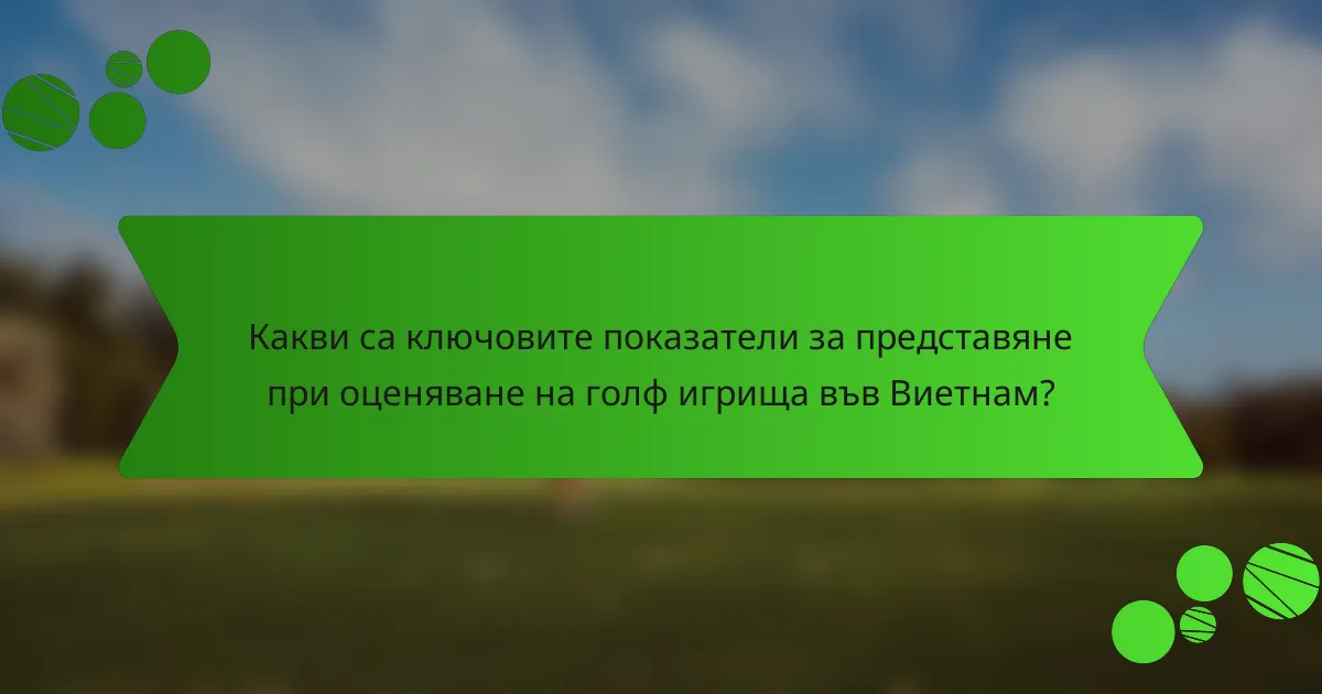 Какви са ключовите показатели за представяне при оценяване на голф игрища във Виетнам?