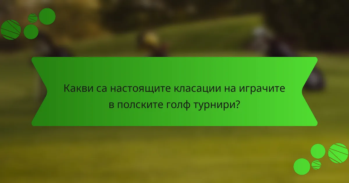 Какви са настоящите класации на играчите в полските голф турнири?