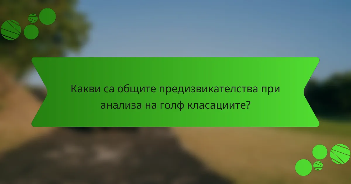 Какви са общите предизвикателства при анализа на голф класациите?