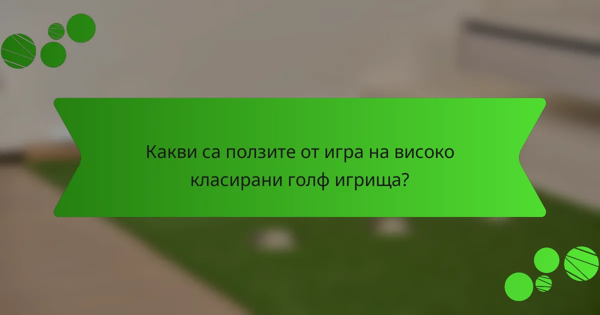 Какви са ползите от игра на високо класирани голф игрища?