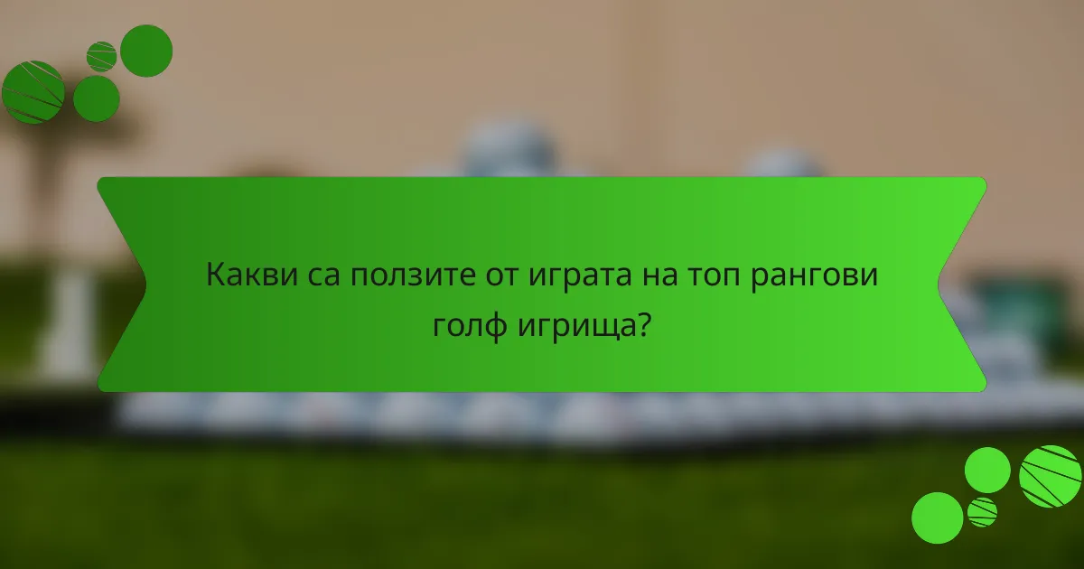 Какви са ползите от играта на топ рангови голф игрища?