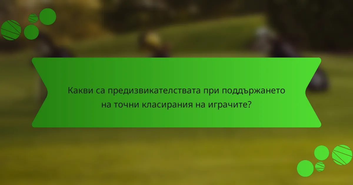 Какви са предизвикателствата при поддържането на точни класирания на играчите?
