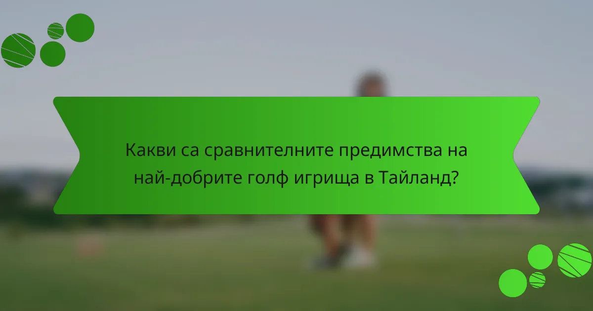 Какви са сравнителните предимства на най-добрите голф игрища в Тайланд?