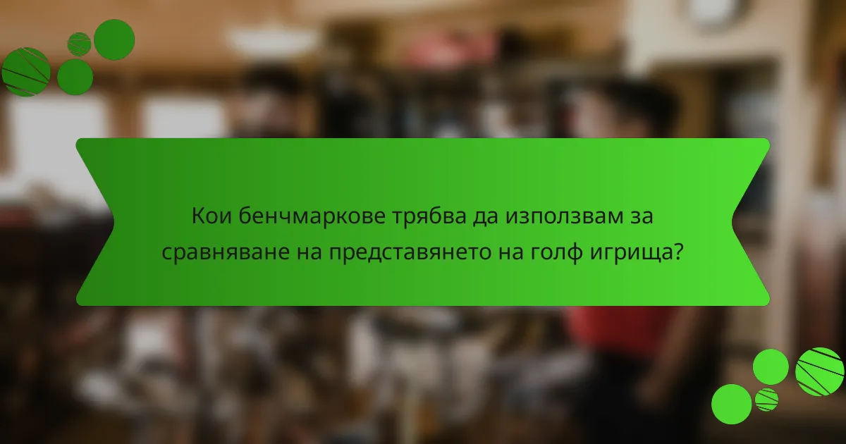 Кои бенчмаркове трябва да използвам за сравняване на представянето на голф игрища?