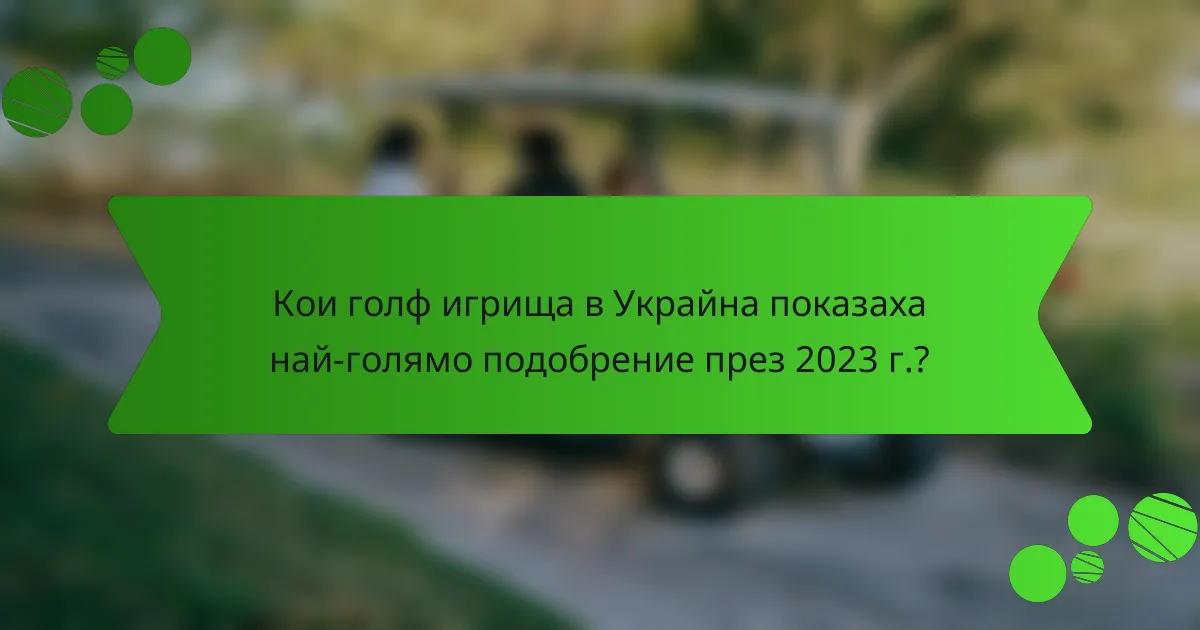 Кои голф игрища в Украйна показаха най-голямо подобрение през 2023 г.?