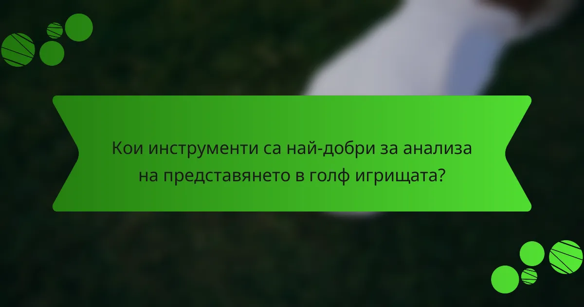 Кои инструменти са най-добри за анализа на представянето в голф игрищата?