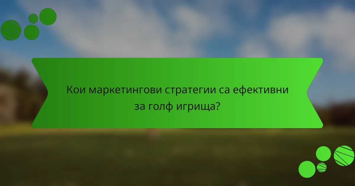 Кои маркетингови стратегии са ефективни за голф игрища?