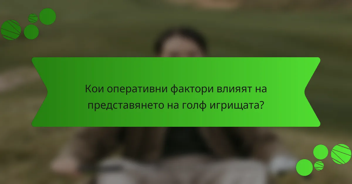 Кои оперативни фактори влияят на представянето на голф игрищата?