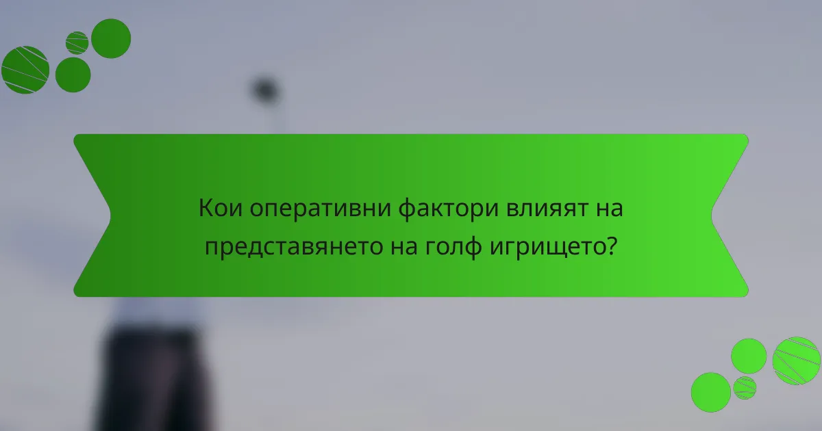 Кои оперативни фактори влияят на представянето на голф игрището?