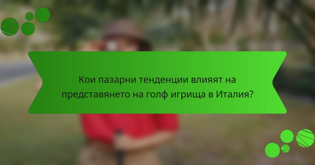 Кои пазарни тенденции влияят на представянето на голф игрища в Италия?