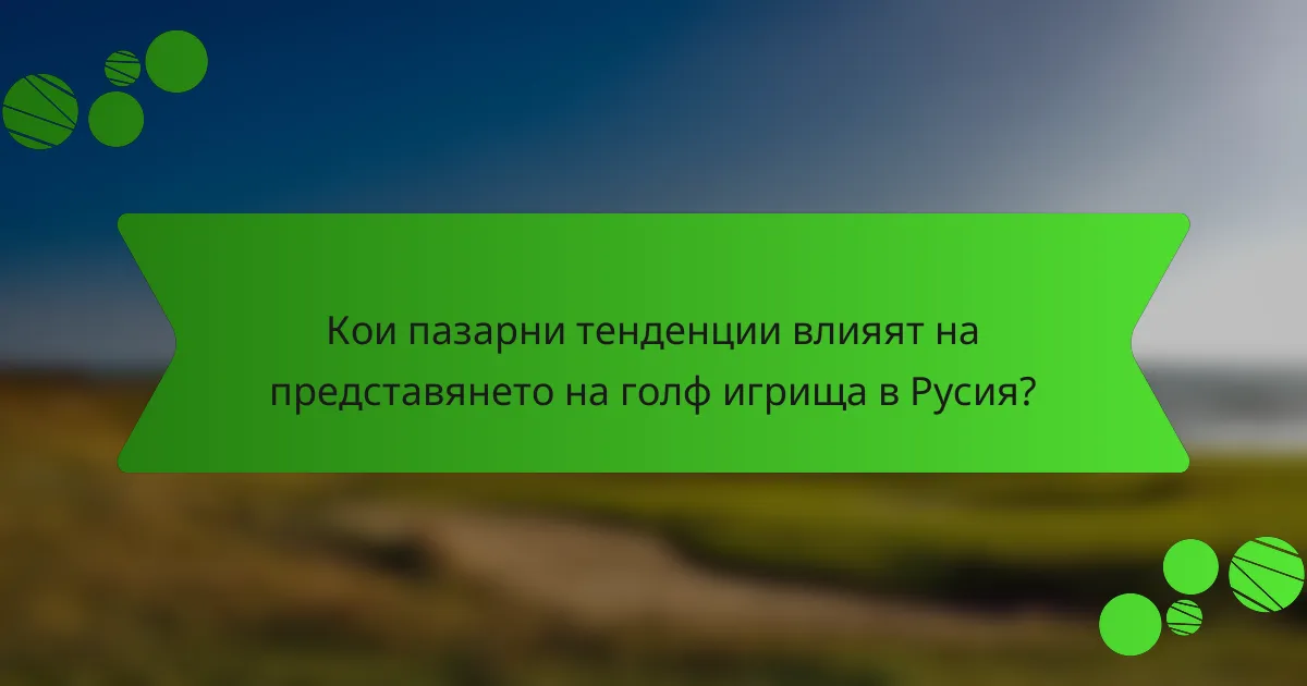Кои пазарни тенденции влияят на представянето на голф игрища в Русия?