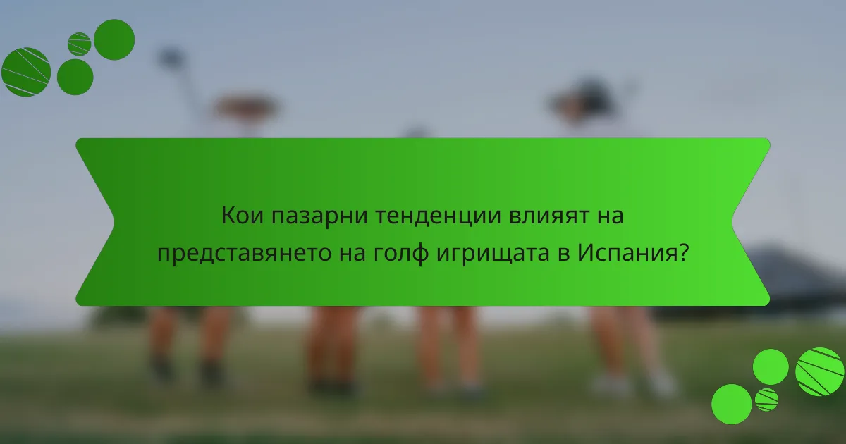Кои пазарни тенденции влияят на представянето на голф игрищата в Испания?