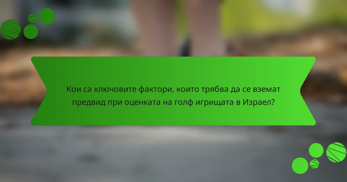 Кои са ключовите фактори, които трябва да се вземат предвид при оценката на голф игрищата в Израел?