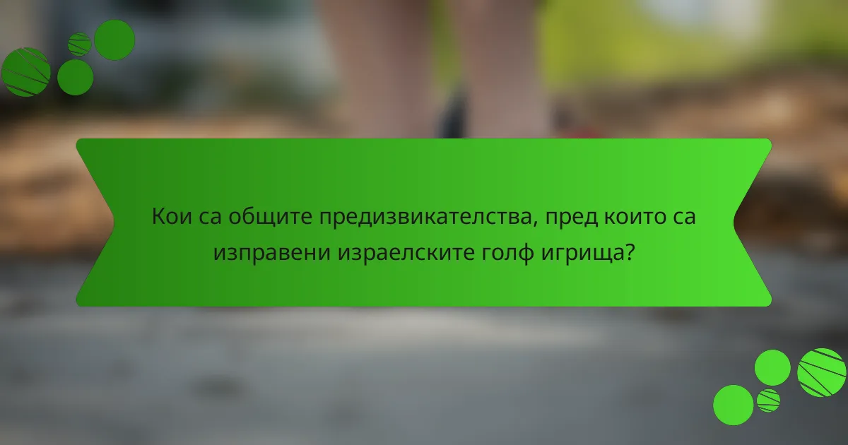 Кои са общите предизвикателства, пред които са изправени израелските голф игрища?