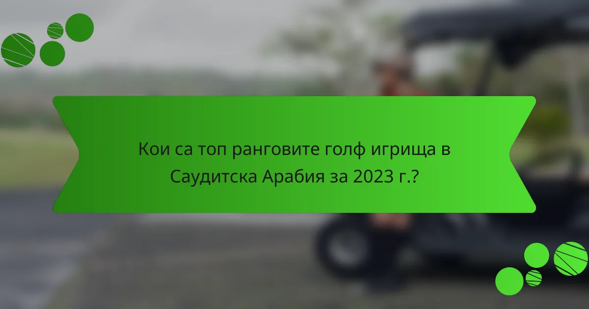 Кои са топ ранговите голф игрища в Саудитска Арабия за 2023 г.?