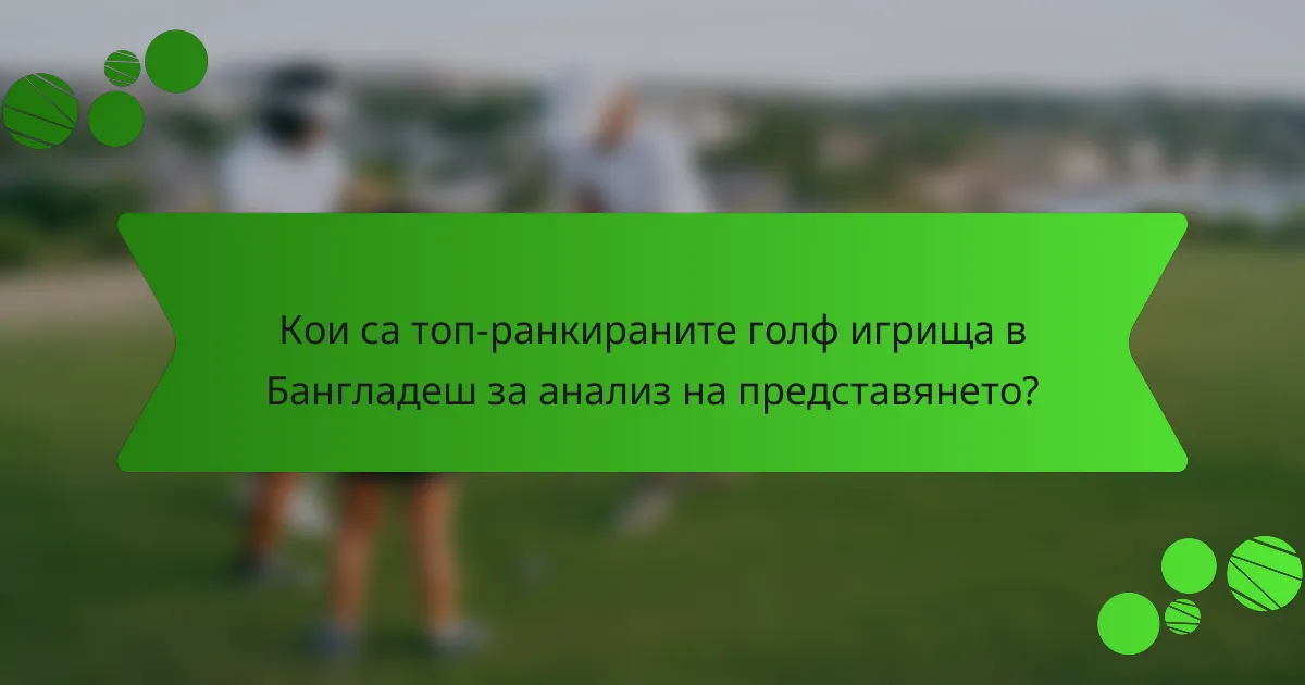Кои са топ-ранкираните голф игрища в Бангладеш за анализ на представянето?