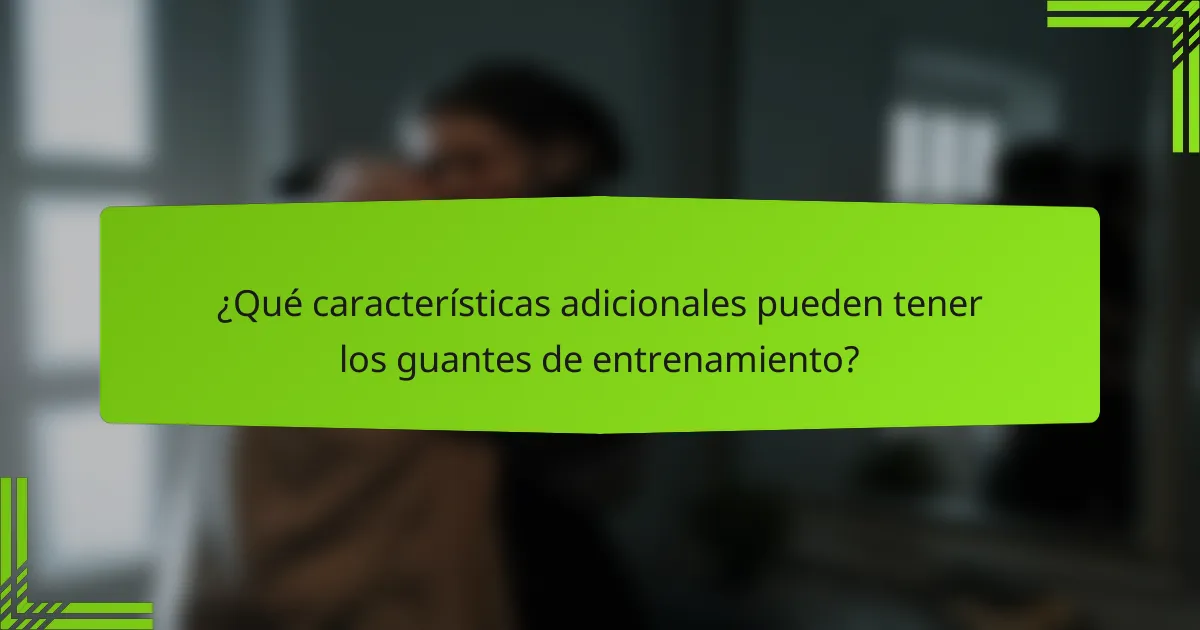 ¿Qué características adicionales pueden tener los guantes de entrenamiento?