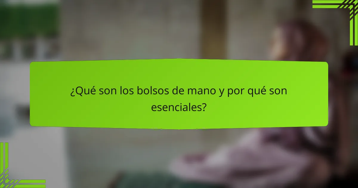 ¿Qué son los bolsos de mano y por qué son esenciales?