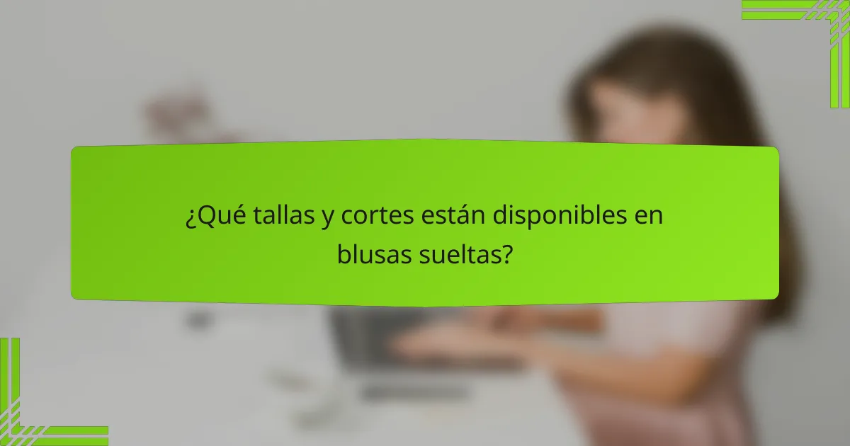 ¿Qué tallas y cortes están disponibles en blusas sueltas?