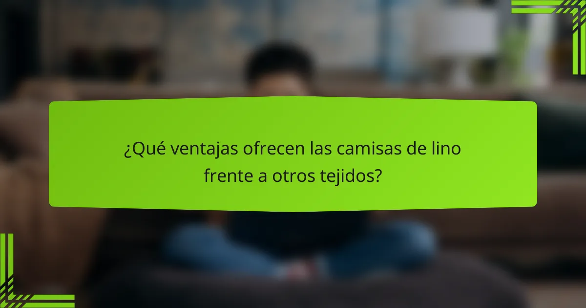 ¿Qué ventajas ofrecen las camisas de lino frente a otros tejidos?